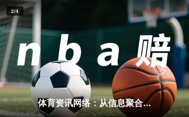 体育资讯网络：从信息聚合到情感共鸣的数字化变革 - 2