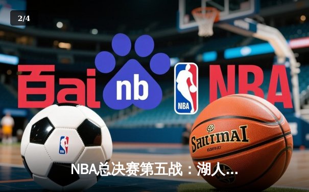 NBA总决赛第五战：湖人绝地反击，末节逆转绿军夺赛点 - 2