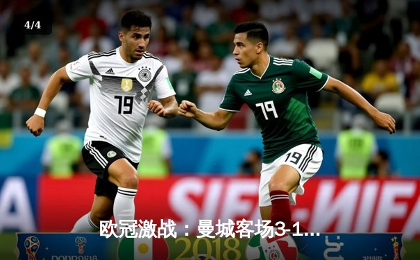 欧冠激战：曼城客场3-1逆转巴黎，德布劳内世界波闪耀王子公园球场 - 4