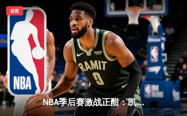 NBA季后赛激战正酣：凯尔特人加时险胜雄鹿，塔图姆42分主宰关键时刻