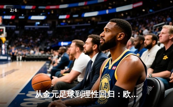 从金元足球到理性回归：欧洲足坛财政新政如何重塑竞技格局 - 2