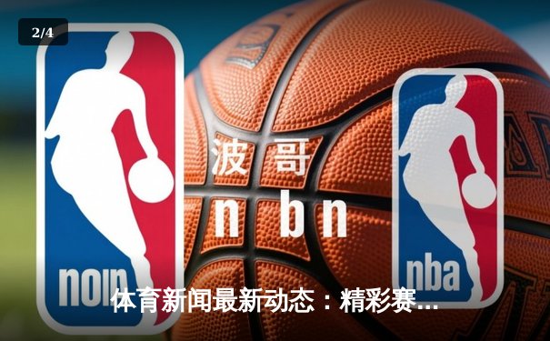 体育新闻最新动态：精彩赛事回顾 - 2